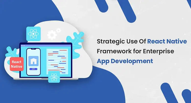 Strategic Use Of React Native Framework for Enterprise App Development 