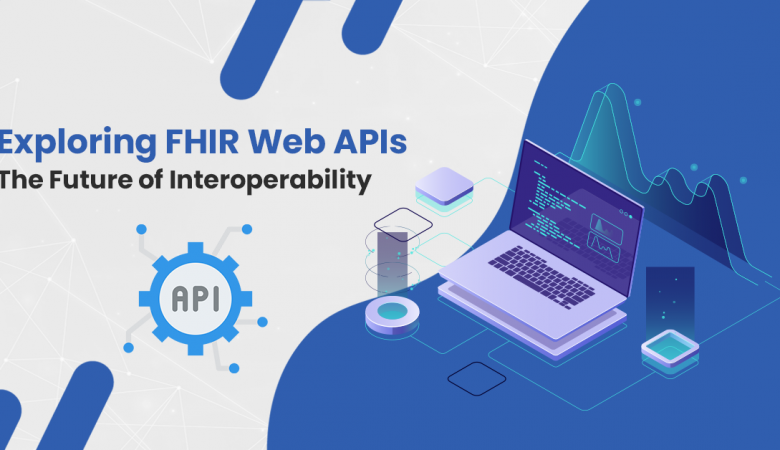Exploring FHIR Web APIs – The Future of Interoperability