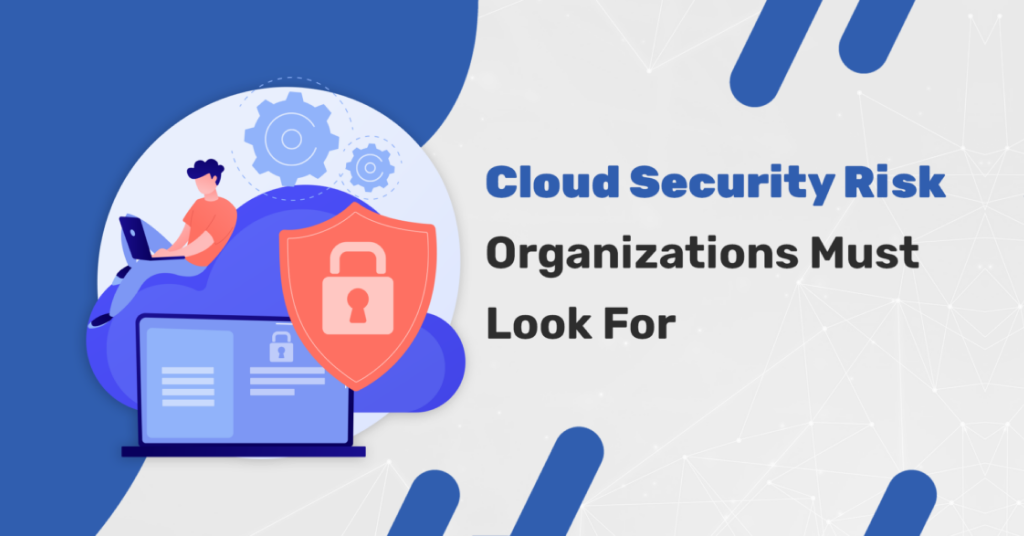 Cloud Security Risks - Organizations Must Look For