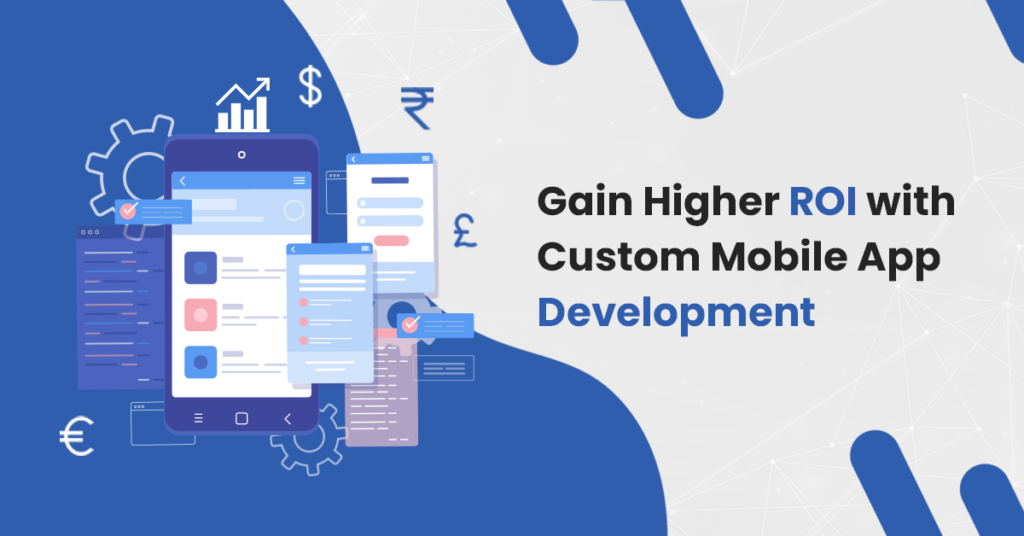 Gain Higher ROI with Custom Mobile App Development