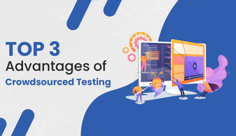 What are the 3 Most Important Advantages of Crowdsourced Testing?
