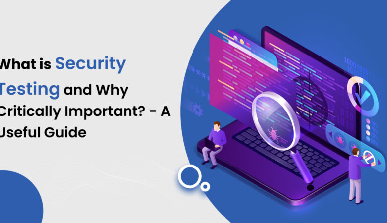 What is Security Testing and Why Critically Important? – A Useful Guide