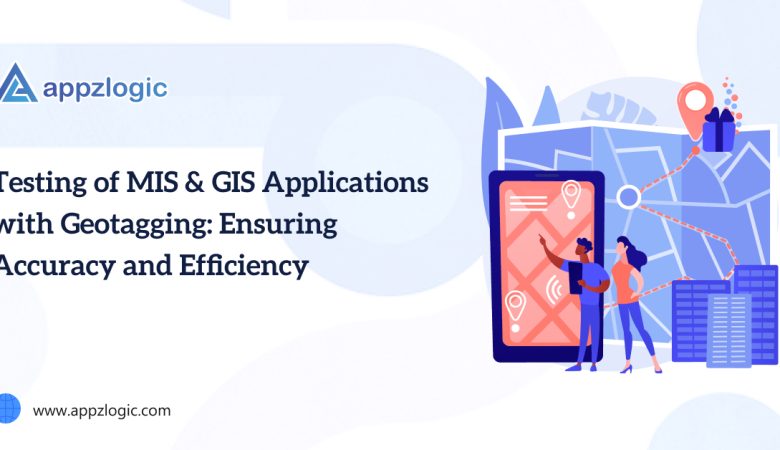Testing of MIS & GIS Applications with Geotagging: Ensuring Accuracy and Efficiency