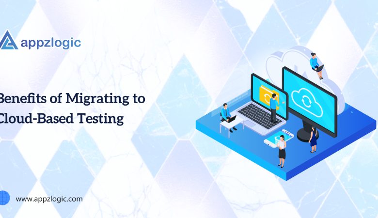 Benefits of Migrating to Cloud-Based Testing