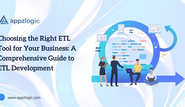 Choosing the Right ETL Tool for Your Business: A Comprehensive Guide to ETL Development