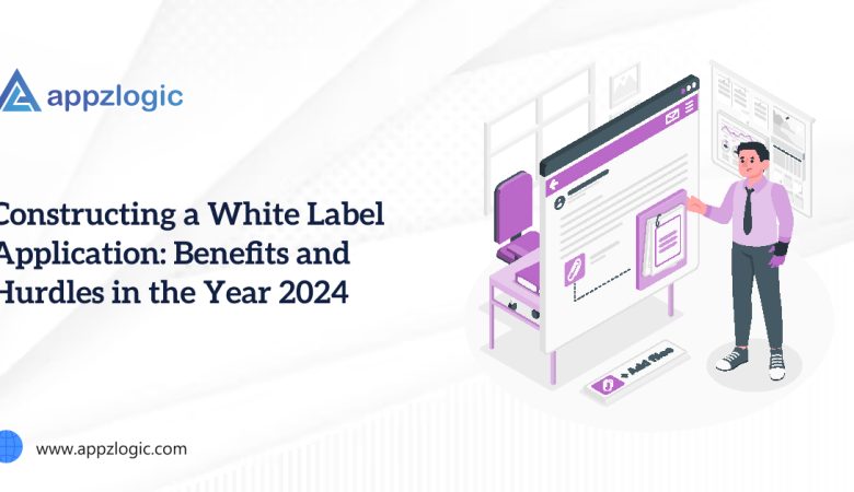 Constructing a White Label Application: Benefits and Hurdles in the Year 2024